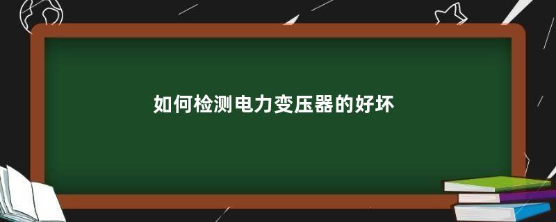 如何检测电力变压器的好坏